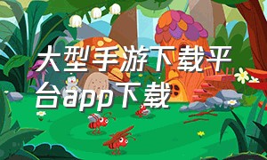 大型手游下载平台app下载（手游下载app平台排行榜最新）