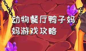 动物餐厅鸭子妈妈游戏攻略