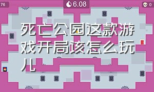 死亡公园这款游戏开局该怎么玩儿（死亡公园玩法）