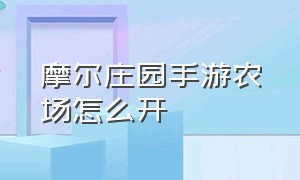 摩尔庄园手游农场怎么开（摩尔庄园手游怎么从农场出去）