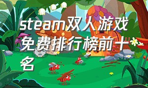 steam双人游戏免费排行榜前十名（steam推荐的免费双人游戏排行）