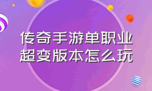 传奇手游单职业超变版本怎么玩