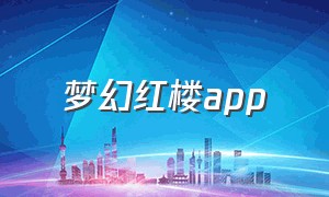 梦幻红楼app（红楼app安卓下载）