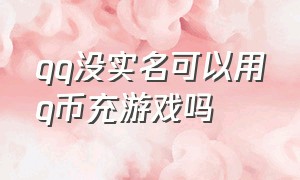 qq没实名可以用q币充游戏吗