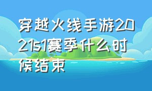 穿越火线手游2021s1赛季什么时候结束