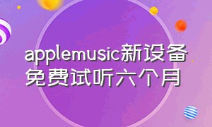 applemusic新设备免费试听六个月