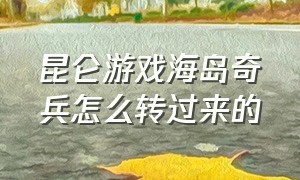 昆仑游戏海岛奇兵怎么转过来的