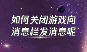 如何关闭游戏向消息栏发消息呢