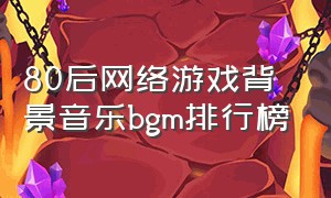 80后网络游戏背景音乐bgm排行榜