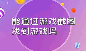 能通过游戏截图找到游戏吗