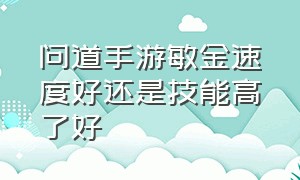 问道手游敏金速度好还是技能高了好