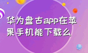 华为盘古app在苹果手机能下载么