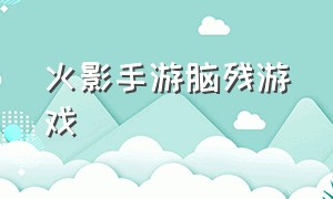 火影手游脑残游戏