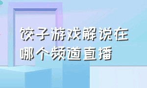 饺子游戏解说在哪个频道直播