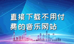 直接下载不用付费的音乐网站