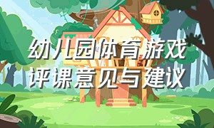 幼儿园体育游戏评课意见与建议