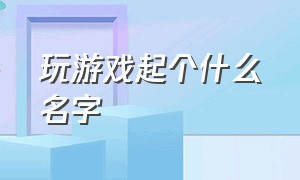 玩游戏起个什么名字