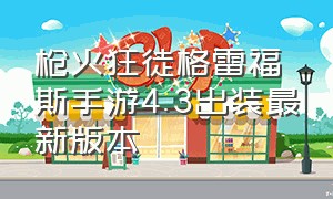 枪火狂徒格雷福斯手游4.3出装最新版本