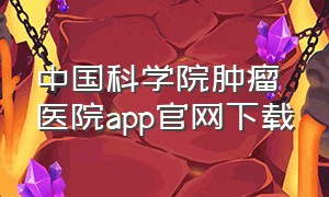 中国科学院肿瘤医院app官网下载