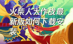 火柴人大作战最新版如何下载安装（火柴人大作战）