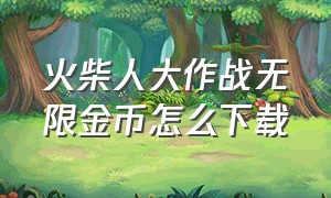 火柴人大作战无限金币怎么下载（火柴人大作战无限钻石）