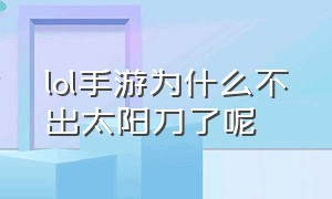 lol手游为什么不出太阳刀了呢