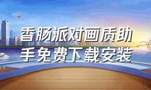 香肠派对画质助手免费下载安装（2023）