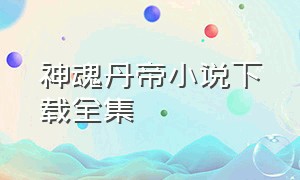 神魂丹帝小说下载全集