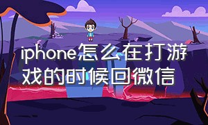 iphone怎么在打游戏的时候回微信