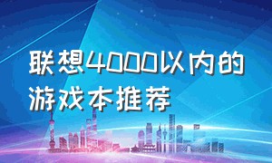 联想4000以内的游戏本推荐（联想4000以内的笔记本推荐）