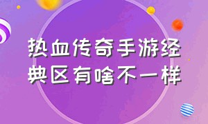 热血传奇手游经典区有啥不一样