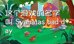 这个游戏的名字叫 Syahatas bad day