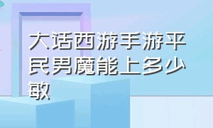 大话西游手游平民男魔能上多少敏