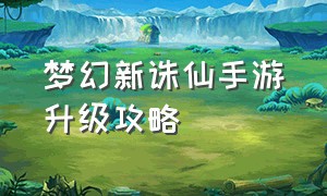 梦幻新诛仙手游升级攻略