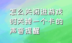 怎么关闭进游戏时关掉一个卡的声音提醒