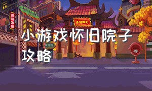 小游戏怀旧院子攻略