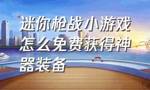 迷你枪战小游戏怎么免费获得神器装备