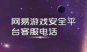 网易游戏安全平台客服电话