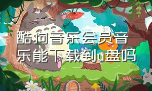 酷狗音乐会员音乐能下载到u盘吗（酷狗音乐如何开通会员）