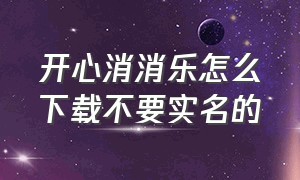 开心消消乐怎么下载不要实名的