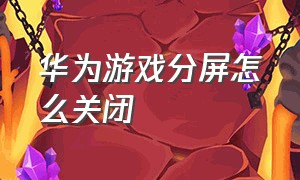 华为游戏分屏怎么关闭