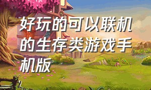 好玩的可以联机的生存类游戏手机版