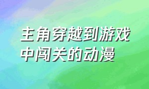 主角穿越到游戏中闯关的动漫（主角死后转生到游戏的动漫）