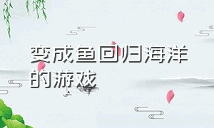 变成鱼回归海洋的游戏