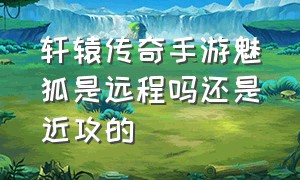 轩辕传奇手游魅狐是远程吗还是近攻的