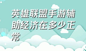 英雄联盟手游辅助经济在多少正常（英雄联盟手游辅助经济哪里来）