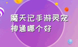 魔天记手游灵宠神通哪个好