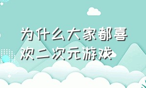 为什么大家都喜欢二次元游戏