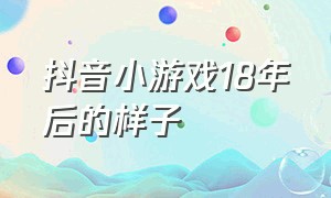 抖音小游戏18年后的样子