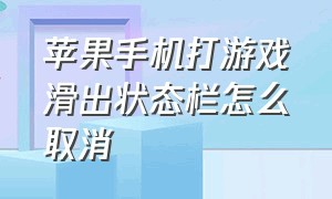 苹果手机打游戏滑出状态栏怎么取消